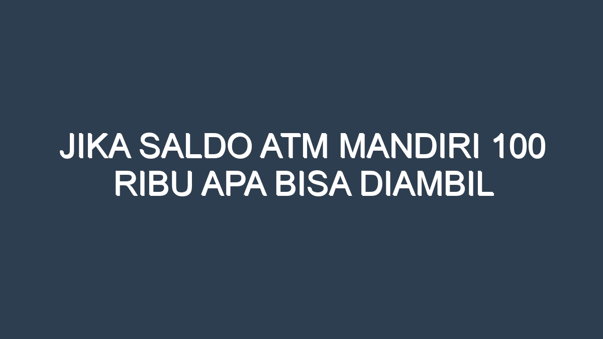 Jika Saldo Atm Mandiri 100 Ribu Apa Bisa Diambil