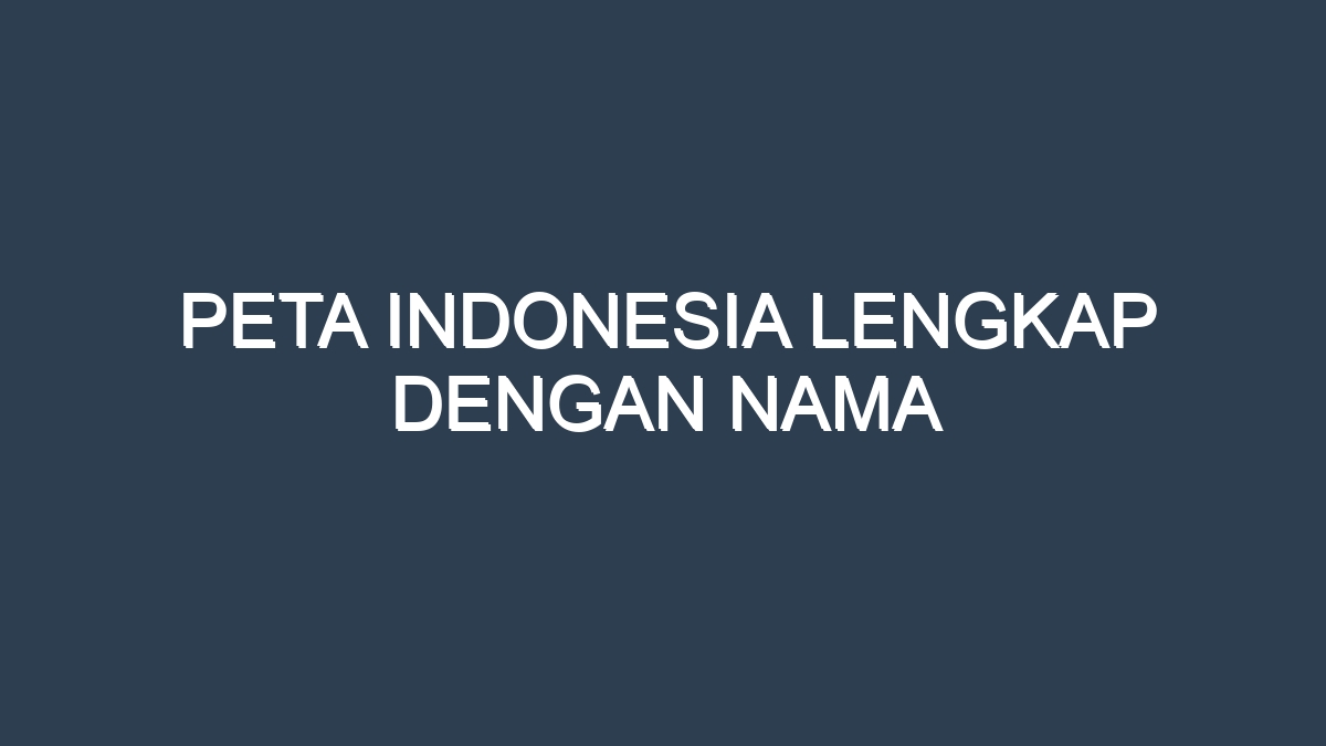 Peta Indonesia Lengkap Dengan Nama
