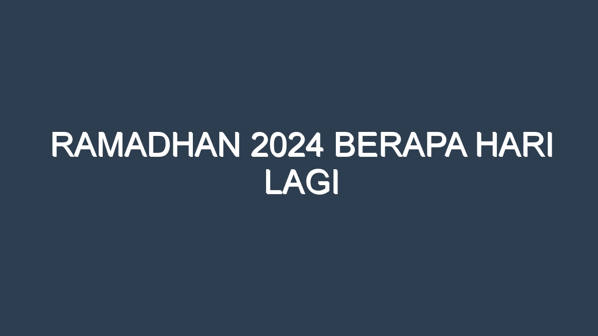 Ramadhan 2024 Berapa Hari Lagi