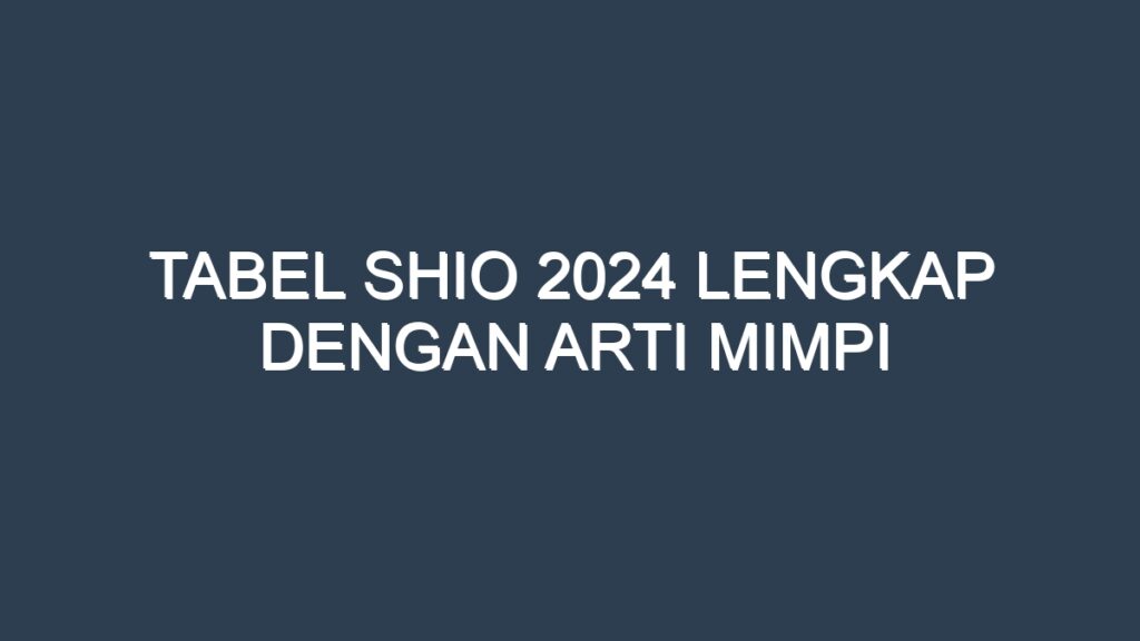 Tabel Shio 2024 Lengkap Dengan Arti Mimpi