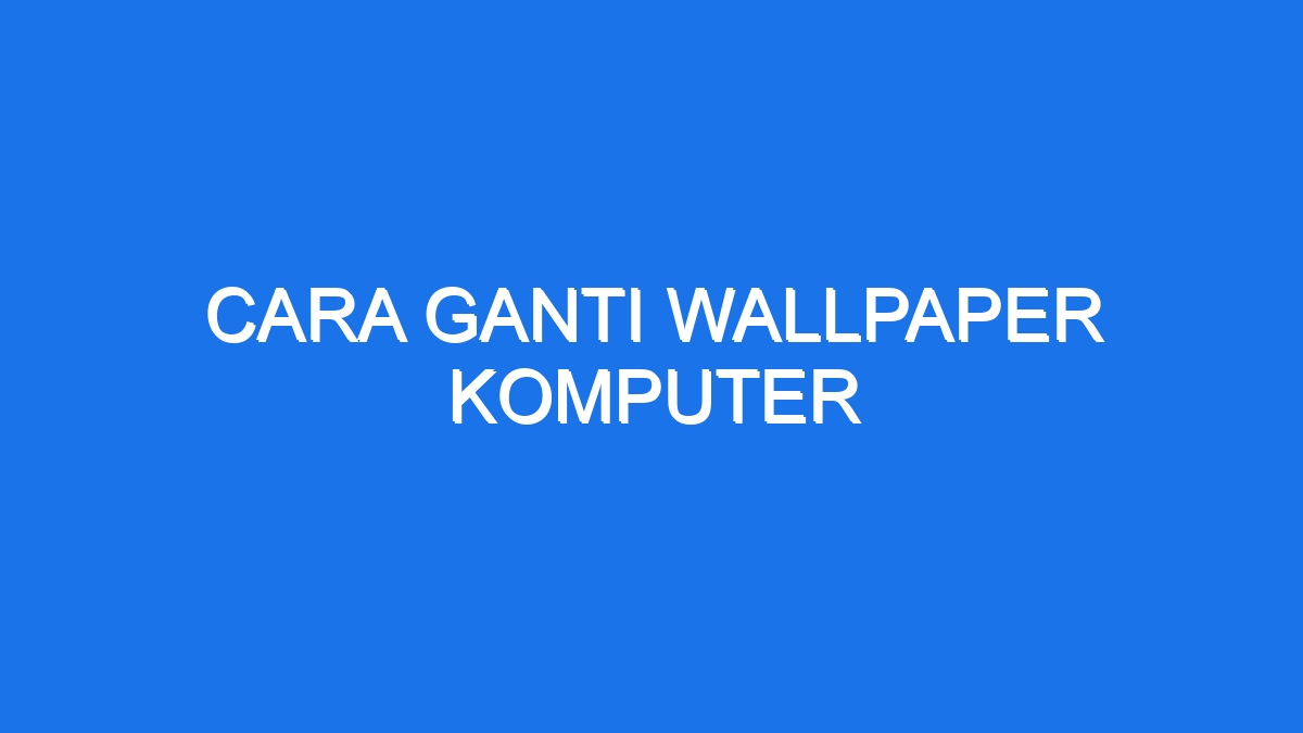 Cara Ganti Wallpaper Komputer