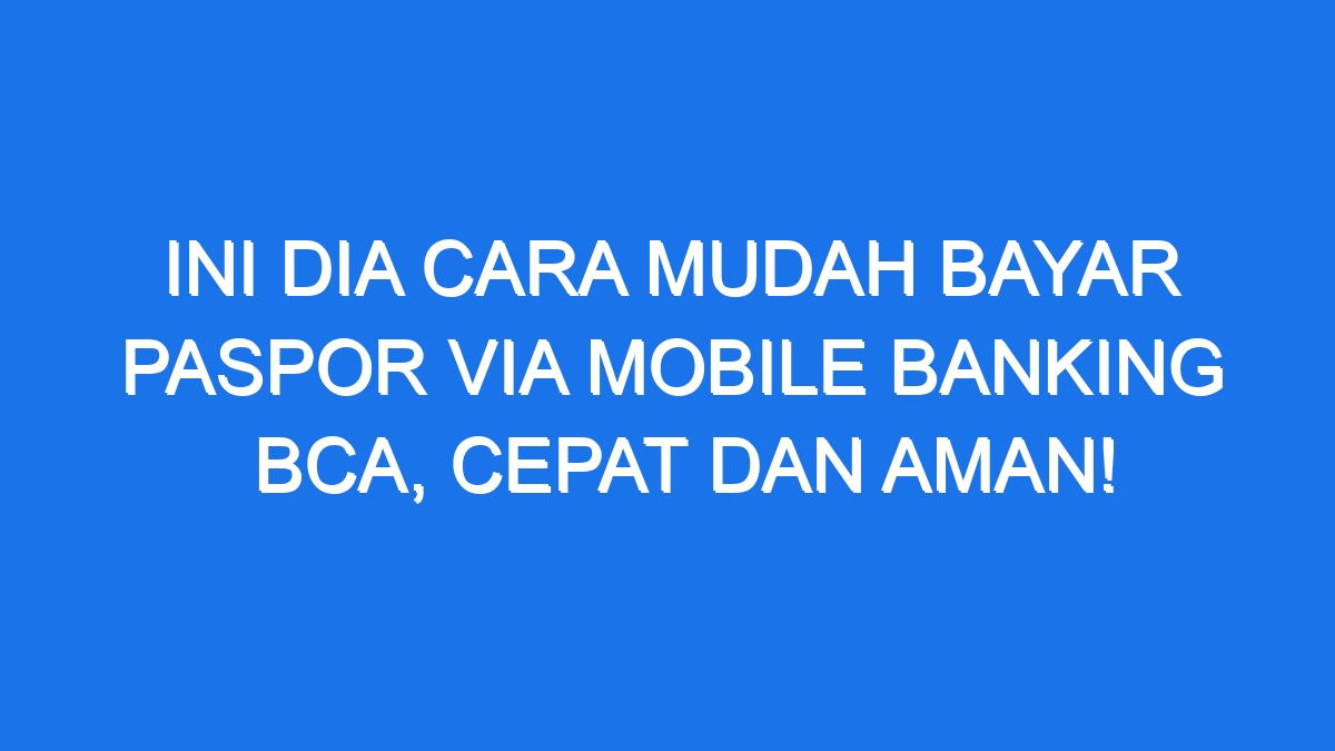 Ini Dia Cara Mudah Bayar Paspor Via Mobile Banking Bca Cepat Dan Aman 8773